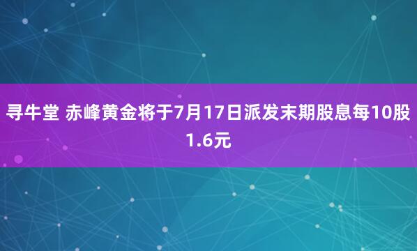 寻牛堂 赤峰黄金将于7月17日派发末期股息每10股1.6元