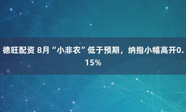 德旺配资 8月“小非农”低于预期，纳指小幅高开0.15%